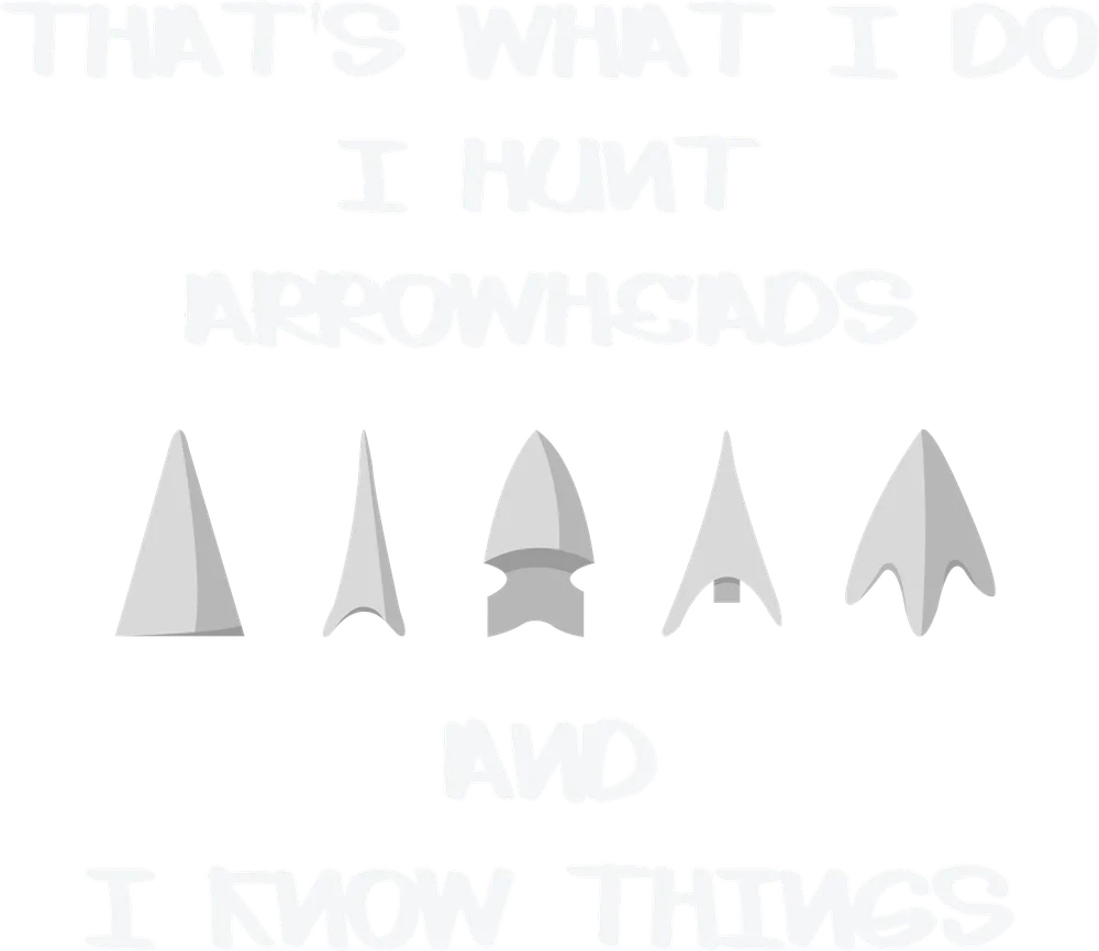 I Hunt Arrowheads And Know Things