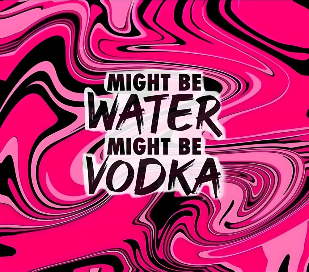 Might Be Water Might Be Vodka