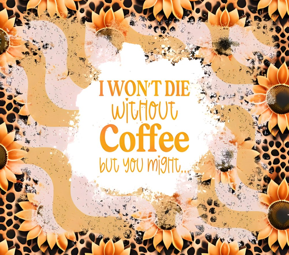 I Won't Die Without Coffee Sunflower