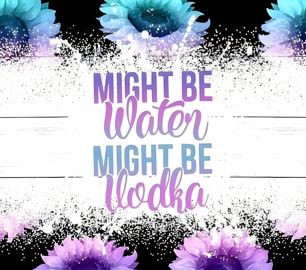 Might Be Water Vodka Floral Quote