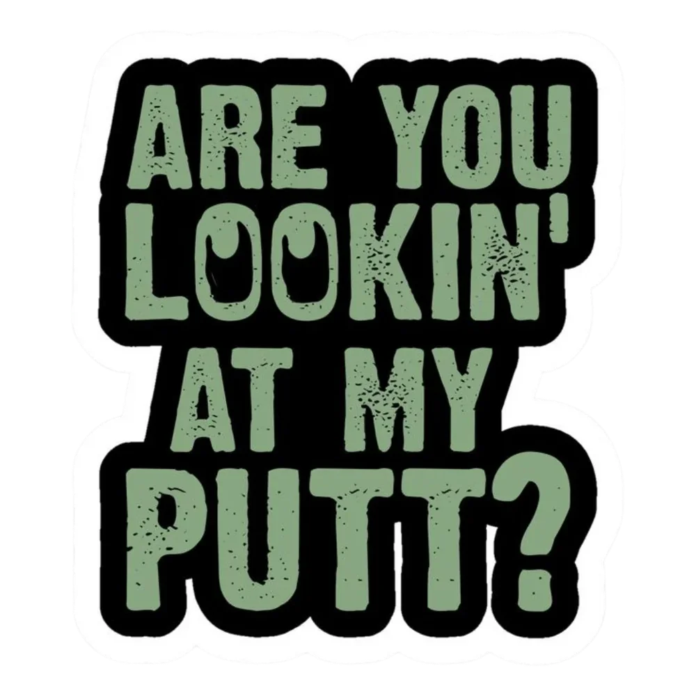 Are You Lookin' At My Putt Golf