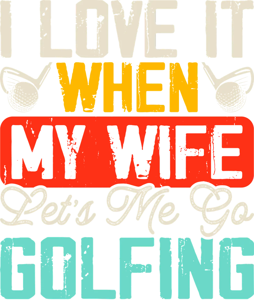 I Love It When My Wife Let's Me Go Golfing