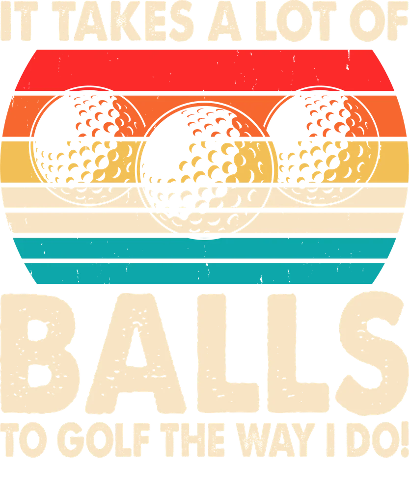 It Takes A Lot Of Balls Golf