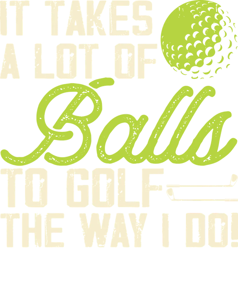It Takes A Lot Of Ball To Golf The Way I Do